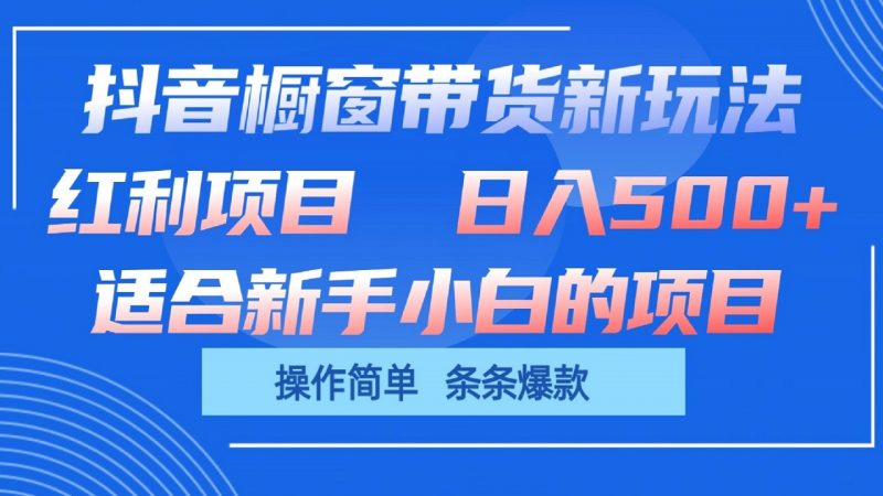抖音橱窗带货新玩法,单日收益500+,操作简单,条条爆款-轻创社项目网