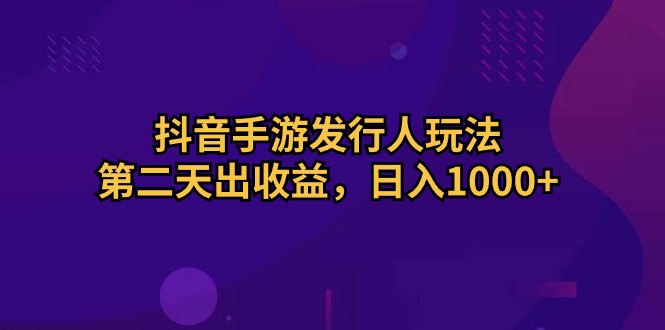 (10411期)抖音手游发行人玩法,第二天出收益,日入1000+-轻创社项目网