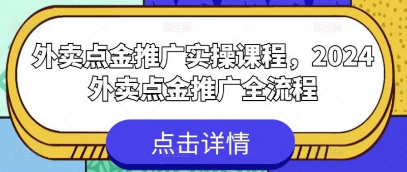 外卖点金推广实操课程,2024外卖点金推广全流程-轻创社项目网