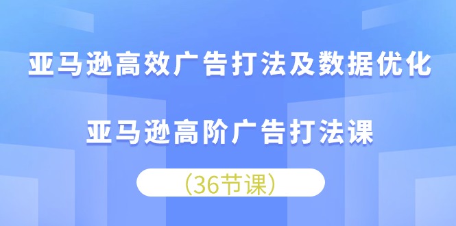 (10649期)亚马逊高效广告打法及数据优化,亚马逊高阶广告打法课-轻创社项目网