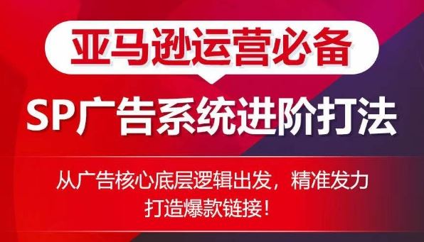 亚马逊运营必备: SP广告的系统进阶打法,从广告核心底层逻辑出发,精准发力打造爆款链接-轻创社项目网