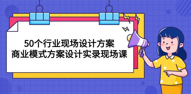 (10300期)50个行业 现场设计方案,商业模式方案设计实录现场课(50节课)-轻创社项目网