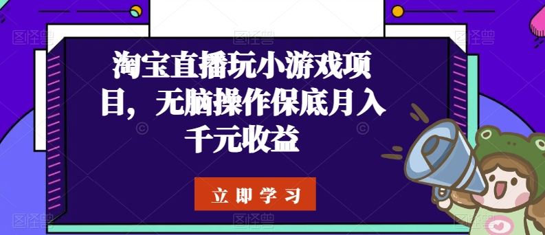淘宝直播玩小游戏项目,无脑操作保底月入千元收益-轻创社项目网