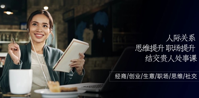 (10658期)人际关系-思维提升-职场提升-结交贵人处事课:经商/创业/生意/职场/思维-轻创社项目网