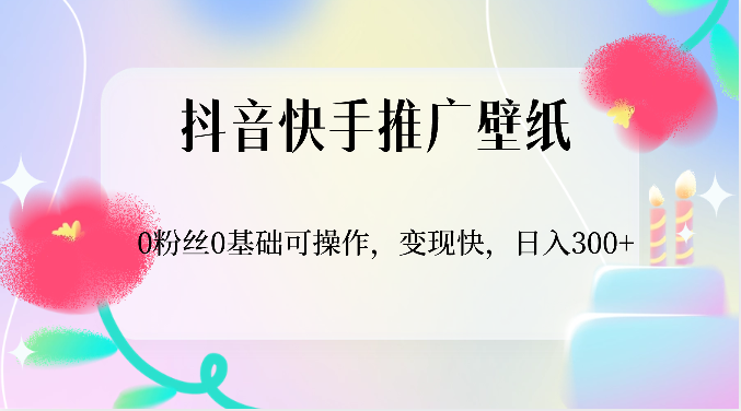 抖音快手推广壁纸,0粉丝0基础可操作,变现快,日入300+-轻创社项目网