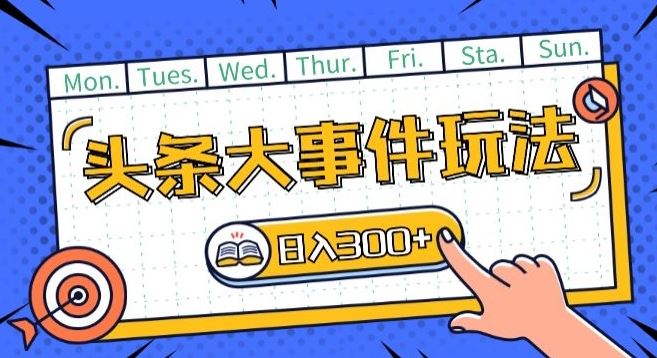 头条最新大事件玩法头条首发,可矩阵操作,单号日入一两张【揭秘】-轻创社项目网