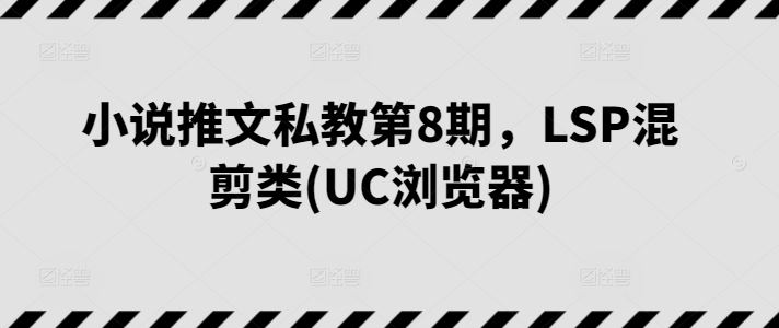 小说推文私教第8期,LSP混剪类(UC浏览器)-轻创社项目网