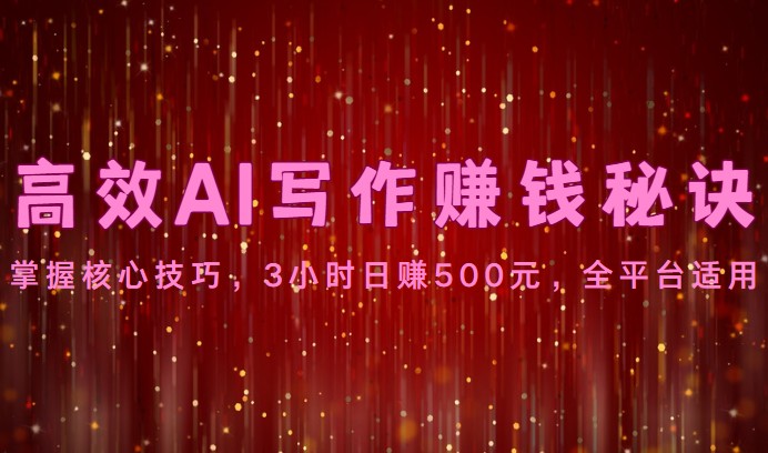 高效AI写作赚钱秘诀:掌握核心技巧,3小时日赚500元,全平台适用-轻创社项目网