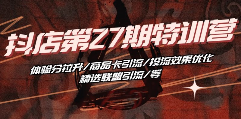(10625期)抖店·第27期特训营 体验分拉升/商品卡引流/投流效果优化/精选联盟引流/等-轻创社项目网