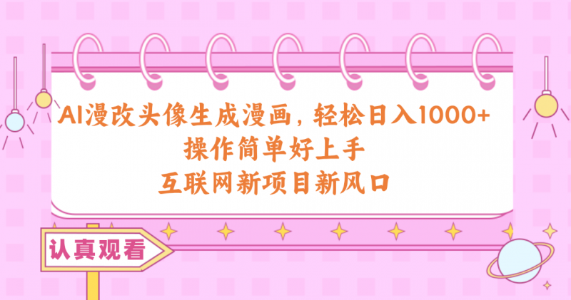 (10387期)AI漫改头像生成漫画,轻松日入1000+,操作简单好上手,互联网新项目新风口-轻创社项目网