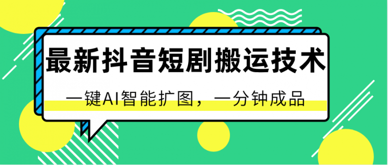 最新抖音短剧搬运技术,一键AI智能扩图,百分百过原创,秒过豆荚!-轻创社项目网