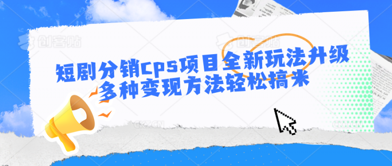 短剧分销cps项目全新玩法升级,多种变现方法轻松搞米-轻创社项目网