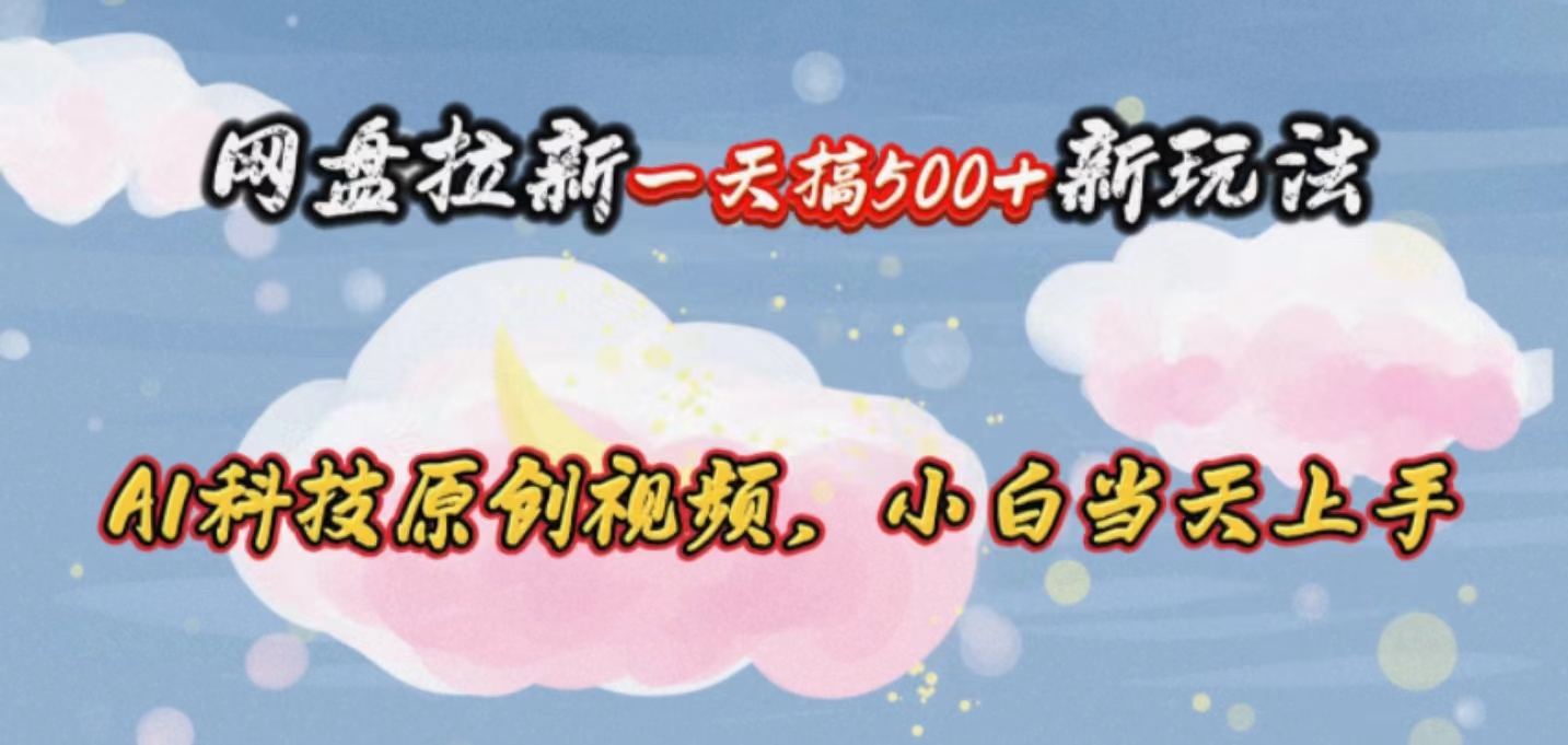 图片[1]-（10790期）网盘拉新一天搞500新玩法，Ai科技原创视频，小白当天上手