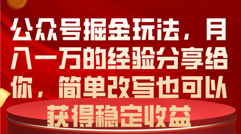 (10753期)公众号掘金玩法,月入一万的经验分享给你,简单改写也可以获得稳定收益-轻创社项目网