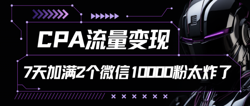CPA流量变现,7天加满两个微信10000粉-轻创社项目网