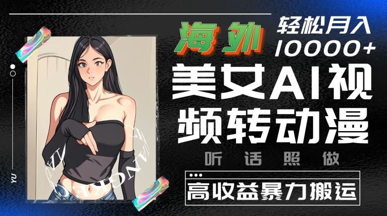海外美女AI视频转动漫,高收益暴力搬运,听话照做,轻松就有收益【揭秘】-轻创社项目网
