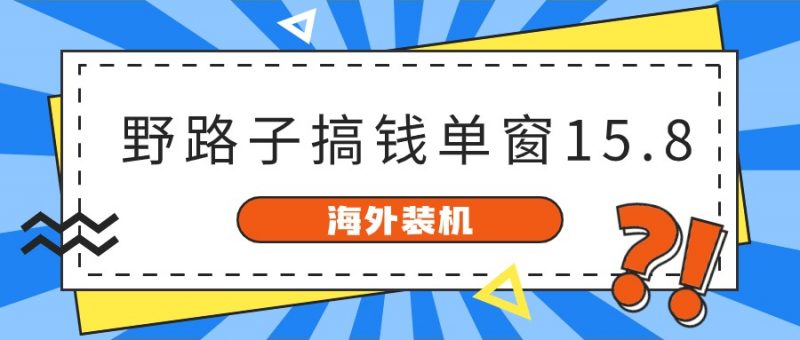 海外装机,野路子搞钱,单窗口15.8,亲测已变现10000+-轻创社项目网