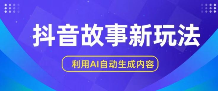 抖音故事新玩法,利用AI自动生成原创内容,新手日入一到三张【揭秘】-轻创社项目网