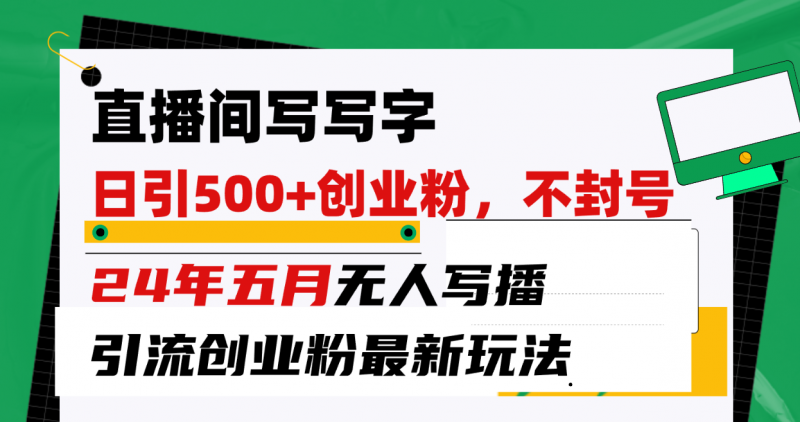 (10350期)直播间写写字日引300+创业粉,24年五月无人写播引流不封号最新玩法-轻创社项目网