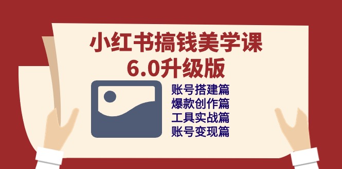(10412期)小红书搞钱美学课-6.0升级版,账号搭建/爆款创作/工具实战/账号变现篇-轻创社项目网
