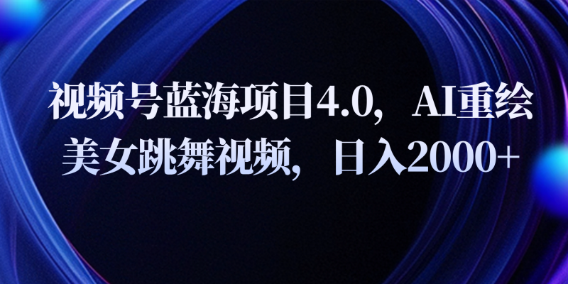 视频号蓝海项目4.0和拓展玩法,AI重绘美女跳舞视频,日入2000+-轻创社项目网