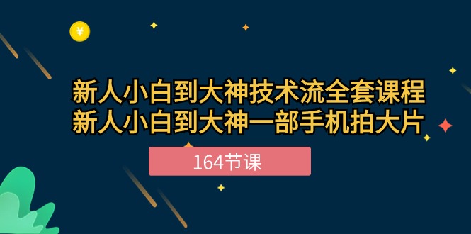 新手小白到大神技术流全套课程,新人小白到大神一部手机拍大片(164节)-轻创社项目网