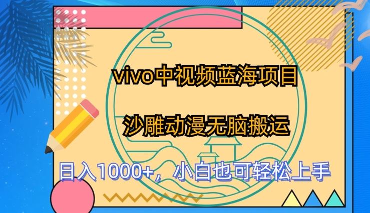 vivo中视频蓝海项目,沙雕动漫无脑搬运,小白也可轻松上手【揭秘】-轻创社项目网