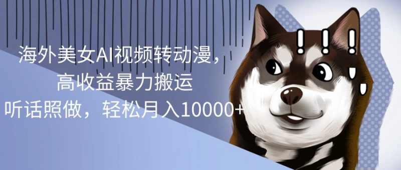 (10593期)海外美女AI视频转动漫,高收益暴力搬运,听话照做,轻松月入10000+-轻创社项目网