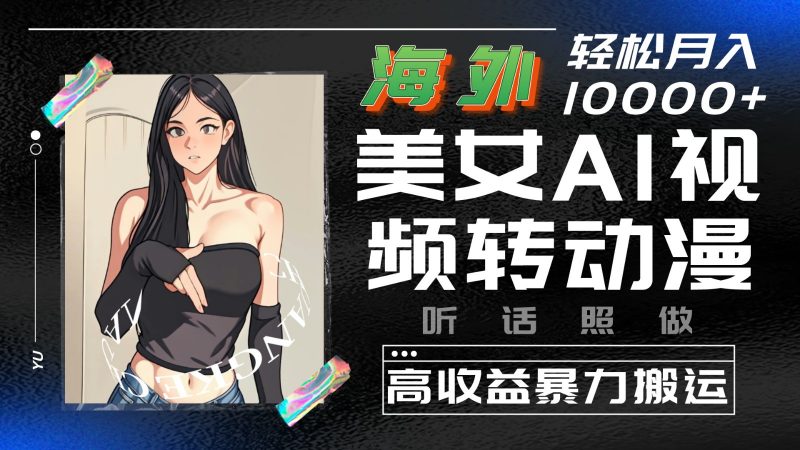 海外美女AI视频转动漫,高收益暴力搬运,听话照做,轻松月入10000+-轻创社项目网