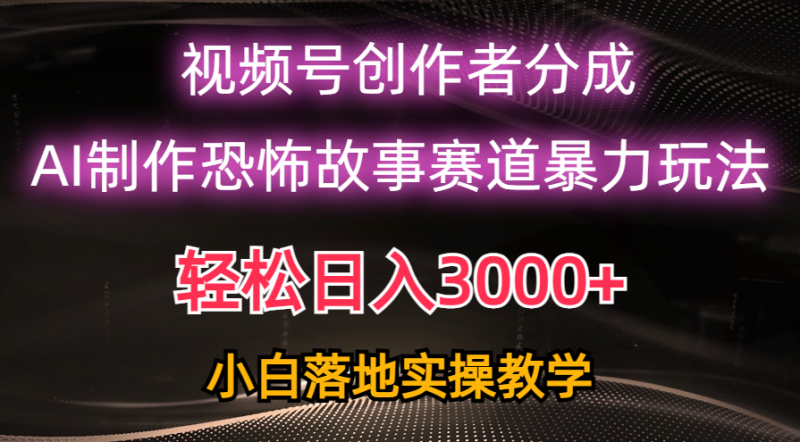 (10443期)日入3000+,视频号AI恐怖故事赛道暴力玩法,轻松过原创,小白也能轻松上手-轻创社项目网