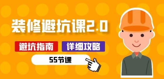 新手装修 避坑课2.0:装修之前一定要做好功课(55节课)-轻创社项目网