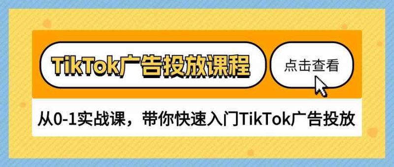 TikTok广告投放课程,从0-1实战课,带你快速入门TikTok广告投放(30节课)-轻创社项目网