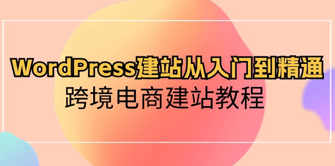 图片[1]-（10313期）WordPress建站从入门到精通，跨境电商建站教程