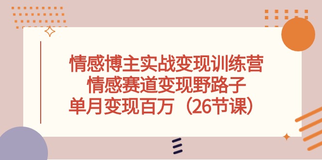 情感博主实战变现训练营,情感赛道变现野路子,单月变现百万(26节课)-轻创社项目网