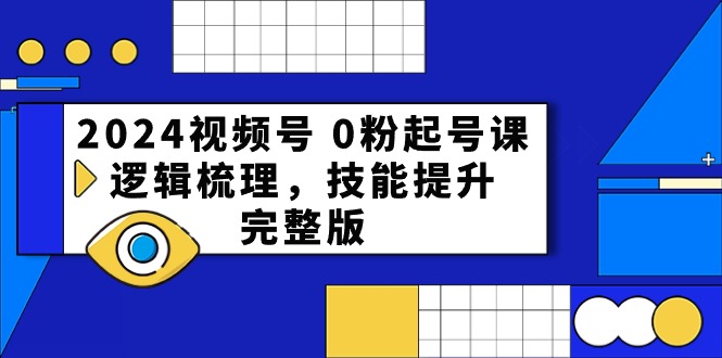 (10423期)2024视频号 0粉起号课,逻辑梳理,技能提升,完整版-轻创社项目网