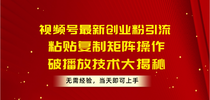 (10803期)视频号最新创业粉引流,粘贴复制矩阵操作,破播放技术大揭秘,无需经验…-轻创社项目网
