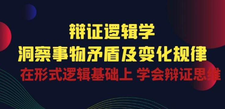 辩证 逻辑学 | 洞察 事物矛盾及变化规律 在形式逻辑基础上 学会辩证思维-轻创社项目网
