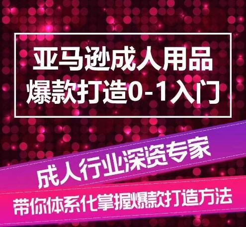 亚马逊成人用品爆款打造0-1入门,系统化讲解亚马逊成人用品爆款打造的流程-轻创社项目网