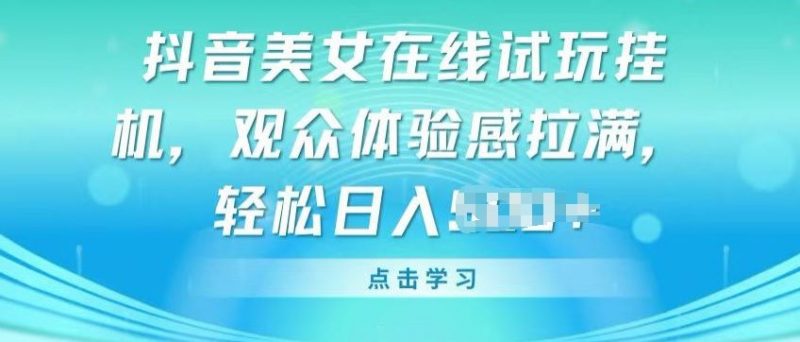 抖音美女在线试玩挂JI,观众体验感拉满,实现轻松变现【揭秘】-轻创社项目网