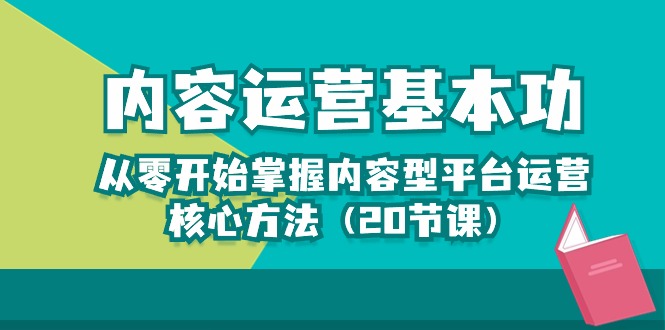 (10285期)内容运营-基本功:从零开始掌握内容型平台运营核心方法(20节课)-轻创社项目网