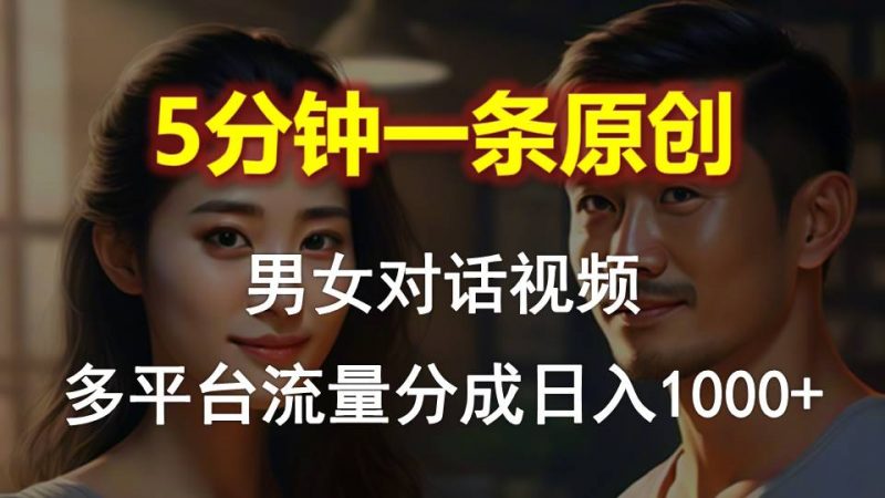 (10417期)男女对话,5分钟1条原创视频,多平台流量分成,日入1000+-轻创社项目网