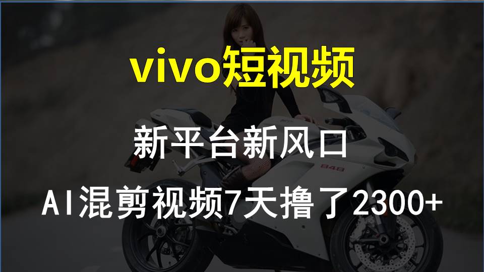 图片[1]-（10357期）vivo短视频:新平台新风口，AI混剪视频7天撸了2300+