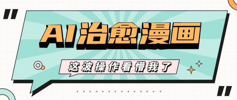 AI国风治愈漫画文案玩法,条条都是爆款,1个作品收益500+【视频+软件】-轻创社项目网