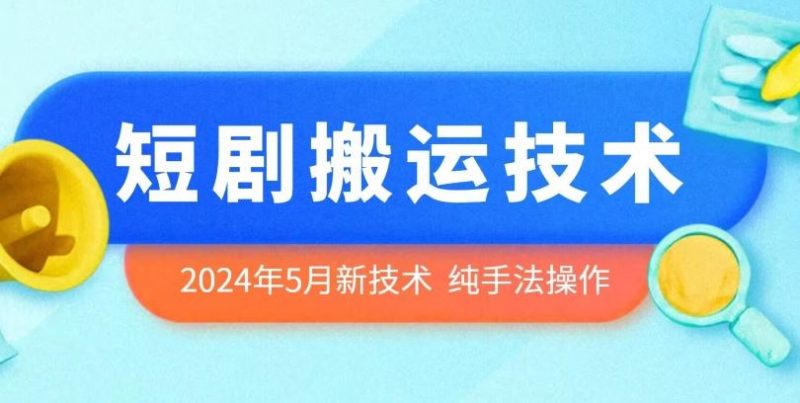 2024年5月最新的短剧搬运技术,纯手法技术操作【揭秘】-轻创社项目网