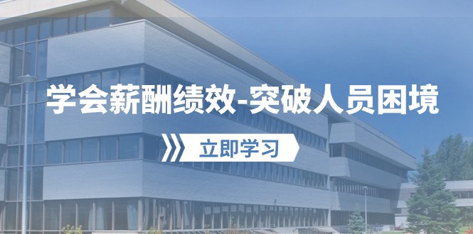(10277期)学会薪酬绩效-突破人员困境:建立自己的【薪酬+绩效】体系,企业与员工…-轻创社项目网