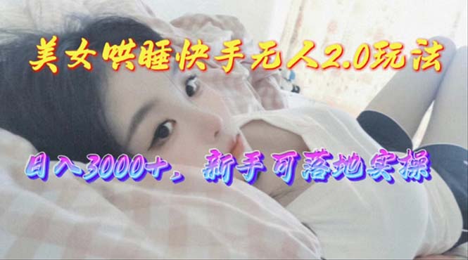 (10437期)美女哄睡快手无人2.0赛道,日收3000+,新手可落地实操-轻创社项目网