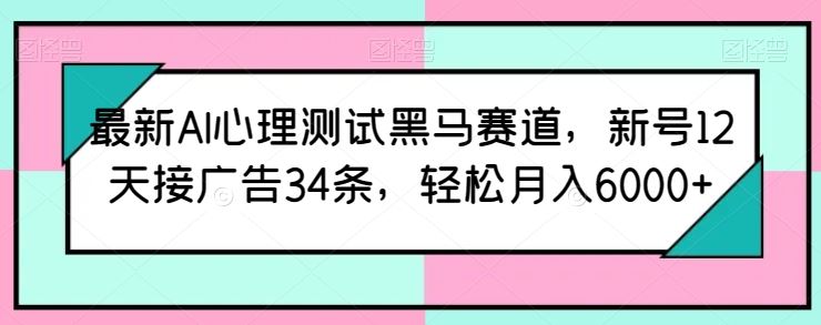 最新AI心理测试黑马赛道,新号12天接广告34条,轻松月入6000+【揭秘】-轻创社项目网
