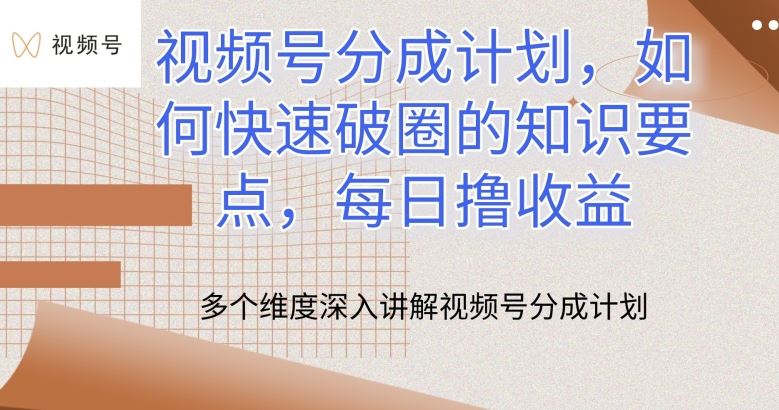 视频号分成计划,如何快速破圈的知识要点,每日撸收益【揭秘】-轻创社项目网