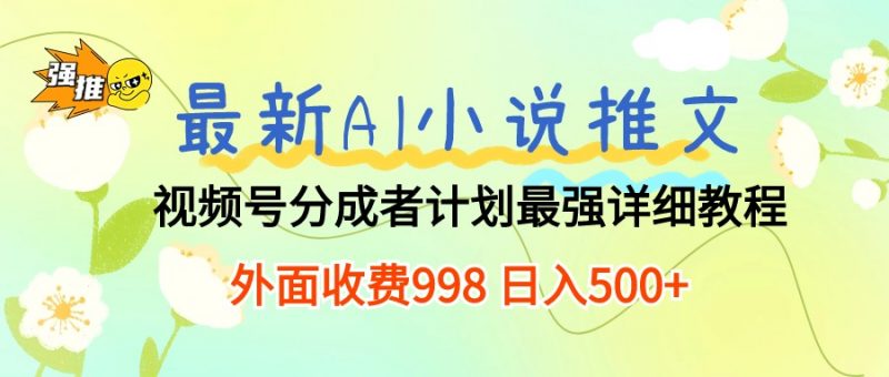 (10292期)最新AI小说推文视频号分成计划 最强详细教程 日入500+-轻创社项目网