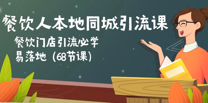 餐饮人本地同城引流课:餐饮门店引流必学,易落地(68节课)-轻创社项目网
